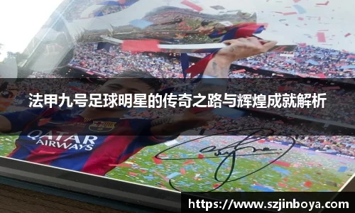 法甲九号足球明星的传奇之路与辉煌成就解析