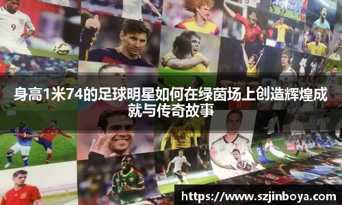 身高1米74的足球明星如何在绿茵场上创造辉煌成就与传奇故事