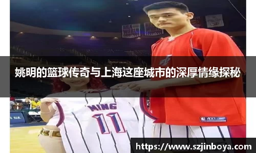 姚明的篮球传奇与上海这座城市的深厚情缘探秘