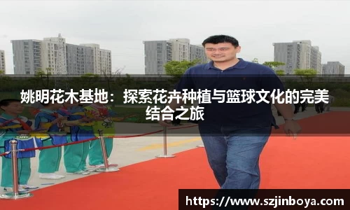姚明花木基地：探索花卉种植与篮球文化的完美结合之旅