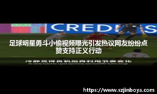 足球明星勇斗小偷视频曝光引发热议网友纷纷点赞支持正义行动