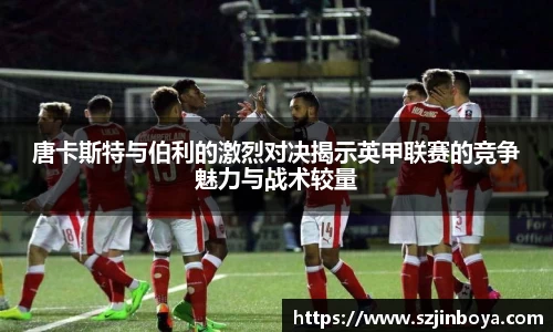 唐卡斯特与伯利的激烈对决揭示英甲联赛的竞争魅力与战术较量