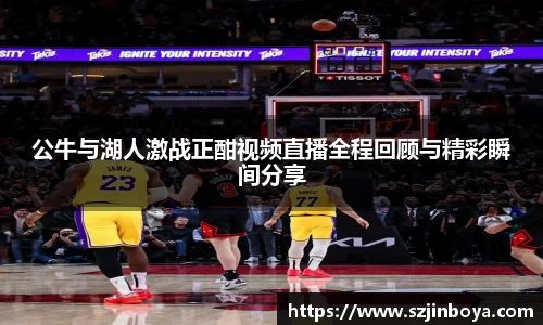 公牛与湖人激战正酣视频直播全程回顾与精彩瞬间分享