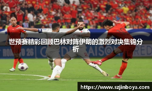 世预赛精彩回顾巴林对阵伊朗的激烈对决集锦分析