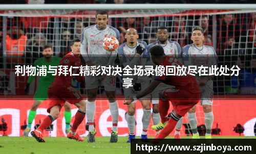 利物浦与拜仁精彩对决全场录像回放尽在此处分享