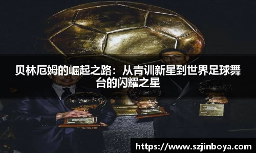 贝林厄姆的崛起之路：从青训新星到世界足球舞台的闪耀之星