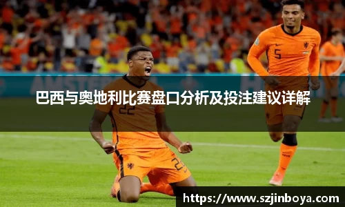 巴西与奥地利比赛盘口分析及投注建议详解