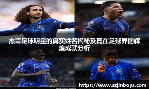 杰哥足球明星的真实姓名揭秘及其在足球界的辉煌成就分析