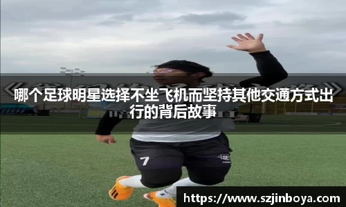 哪个足球明星选择不坐飞机而坚持其他交通方式出行的背后故事