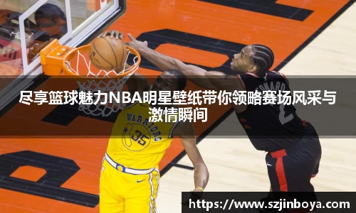 尽享篮球魅力NBA明星壁纸带你领略赛场风采与激情瞬间